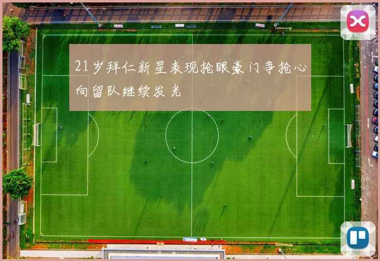 21岁拜仁新星表现抢眼豪门争抢心向留队继续发光