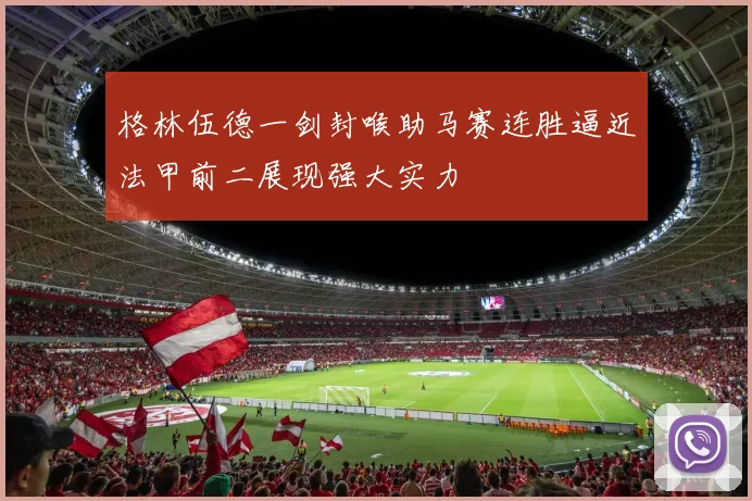 格林伍德一剑封喉助马赛连胜逼近法甲前二展现强大实力