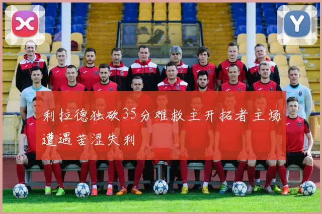 利拉德独砍35分难救主开拓者主场遭遇苦涩失利